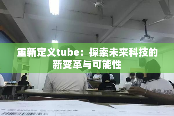 重新定义tube：探索未来科技的新变革与可能性