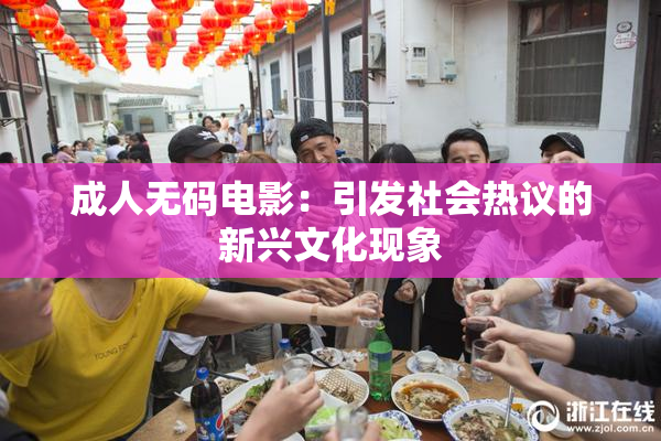 成人无码电影：引发社会热议的新兴文化现象