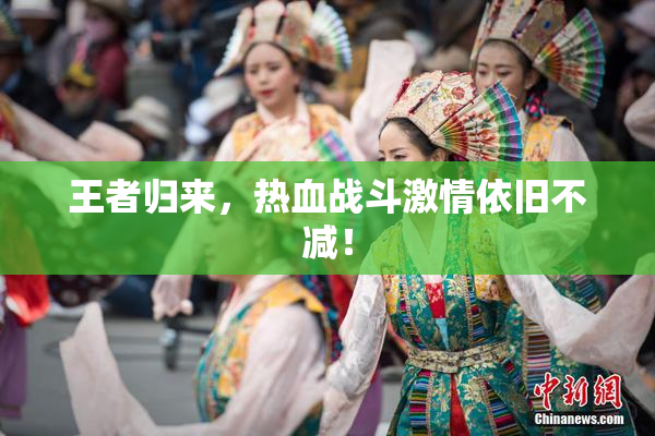 王者归来，热血战斗激情依旧不减！
