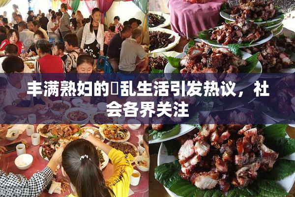 丰满熟妇的婬乱生活引发热议，社会各界关注