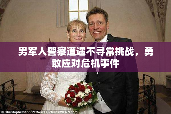 男军人警察遭遇不寻常挑战，勇敢应对危机事件