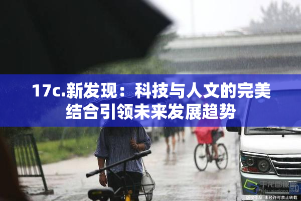 17c.新发现：科技与人文的完美结合引领未来发展趋势