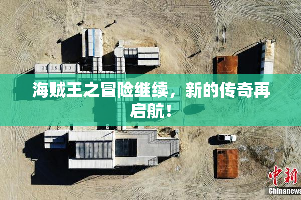 海贼王之冒险继续，新的传奇再启航！