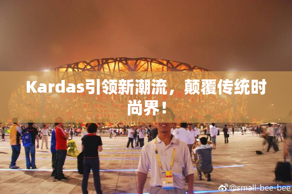Kardas引领新潮流，颠覆传统时尚界！