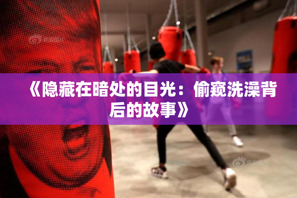 《隐藏在暗处的目光：偷窥洗澡背后的故事》