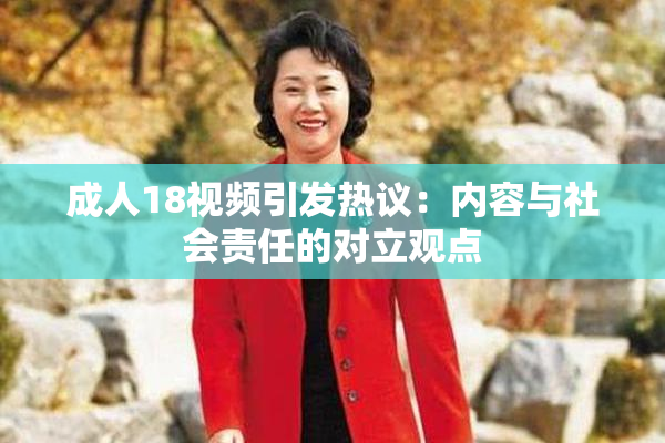 成人18视频引发热议：内容与社会责任的对立观点