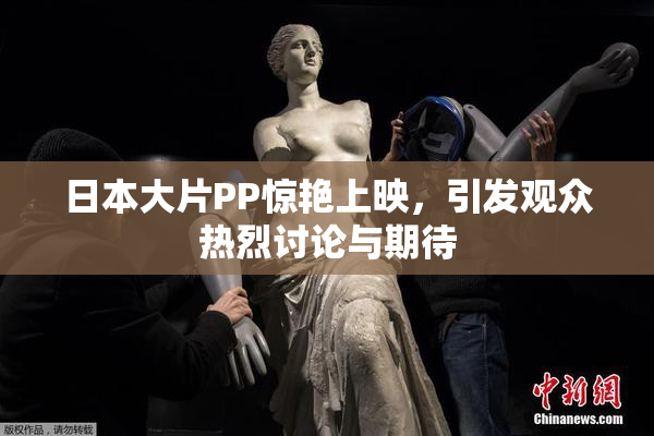 日本大片PP惊艳上映，引发观众热烈讨论与期待