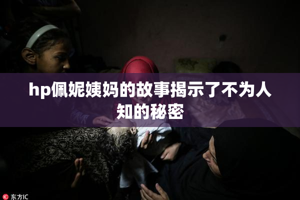 hp佩妮姨妈的故事揭示了不为人知的秘密
