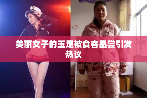 美丽女子的玉足被食客品尝引发热议