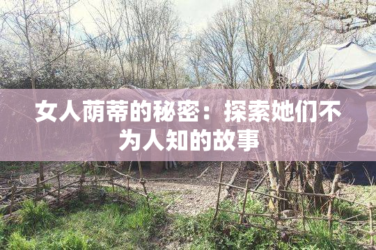 女人荫蒂的秘密：探索她们不为人知的故事