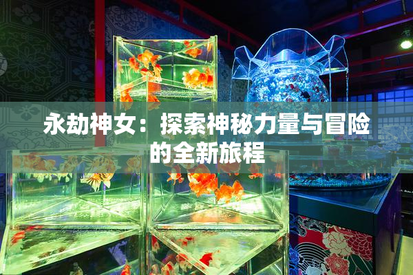 永劫神女：探索神秘力量与冒险的全新旅程