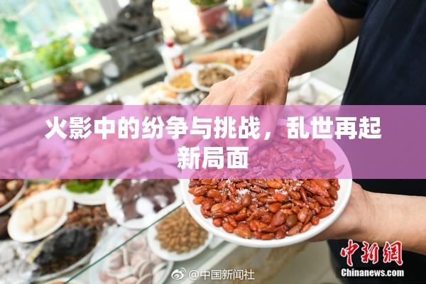 火影中的纷争与挑战，乱世再起新局面