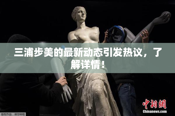 三浦步美的最新动态引发热议，了解详情！
