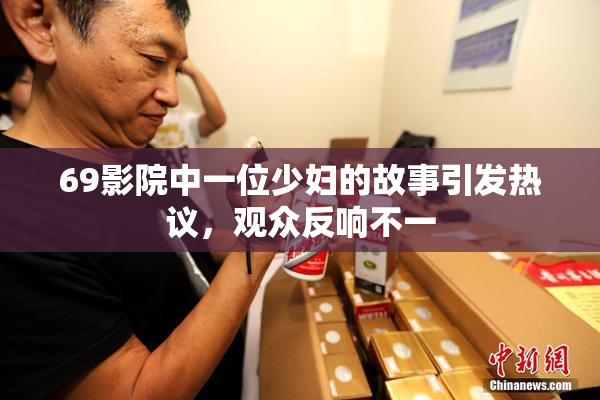69影院中一位少妇的故事引发热议，观众反响不一