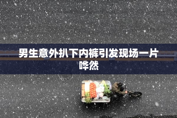 男生意外扒下内裤引发现场一片哗然