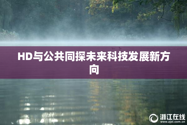 HD与公共同探未来科技发展新方向