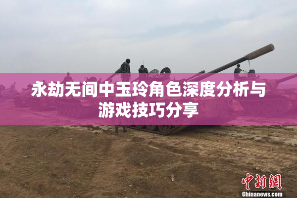 永劫无间中玉玲角色深度分析与游戏技巧分享