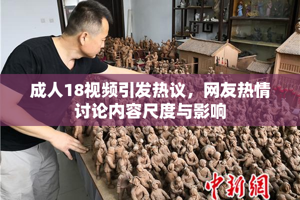 成人18视频引发热议，网友热情讨论内容尺度与影响