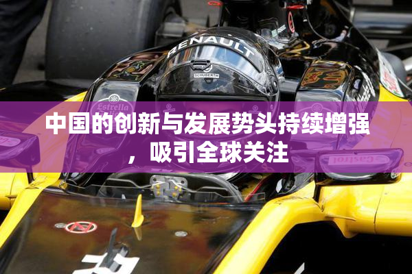 中国的创新与发展势头持续增强，吸引全球关注