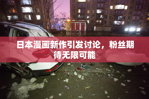 日本漫画新作引发讨论，粉丝期待无限可能