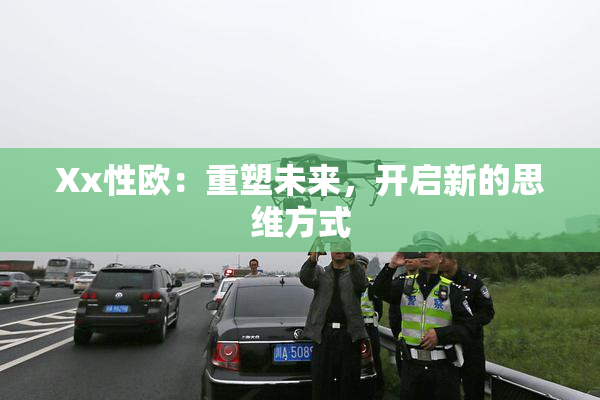 Xx性欧：重塑未来，开启新的思维方式