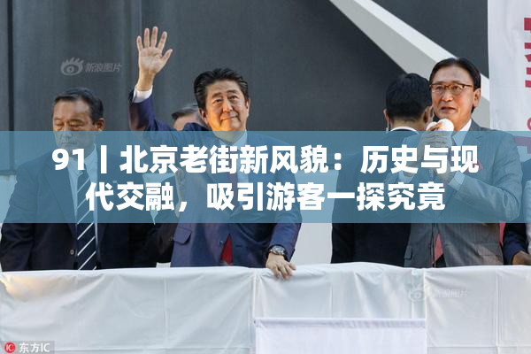 91丨北京老街新风貌：历史与现代交融，吸引游客一探究竟