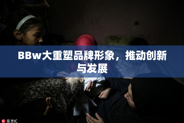 BBw大重塑品牌形象，推动创新与发展