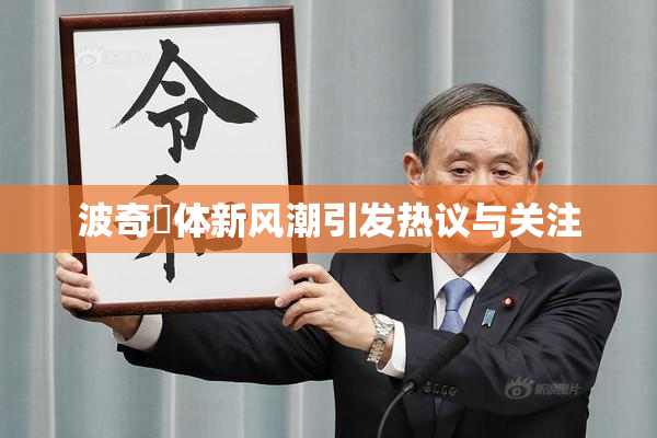 波奇祼体新风潮引发热议与关注