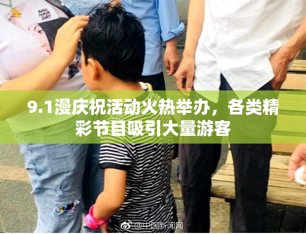 9.1漫庆祝活动火热举办，各类精彩节目吸引大量游客