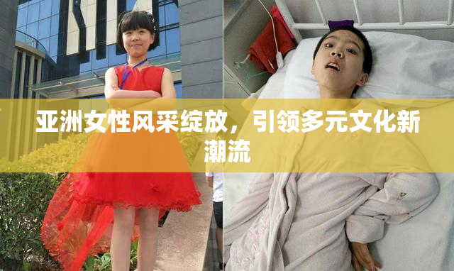 亚洲女性风采绽放，引领多元文化新潮流
