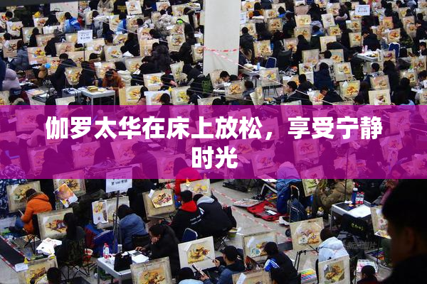 伽罗太华在床上放松，享受宁静时光