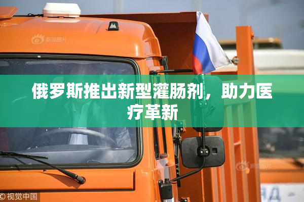 俄罗斯推出新型灌肠剂，助力医疗革新