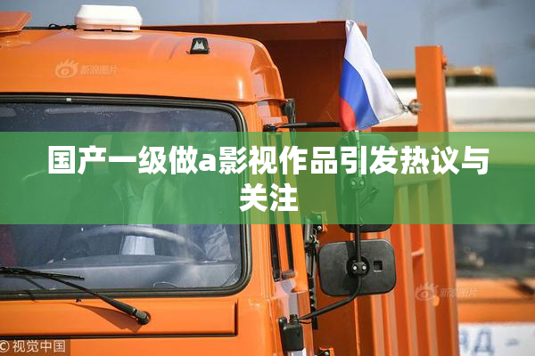 国产一级做a影视作品引发热议与关注