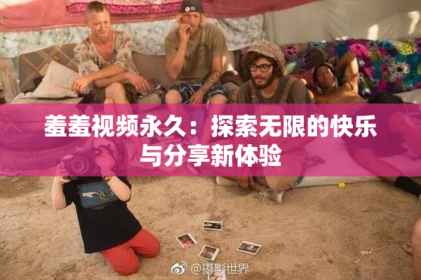 羞羞视频永久：探索无限的快乐与分享新体验