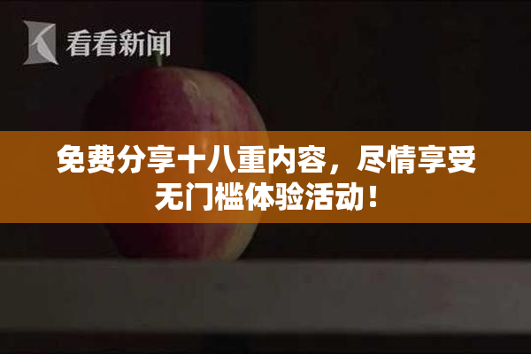 免费分享十八重内容，尽情享受无门槛体验活动！