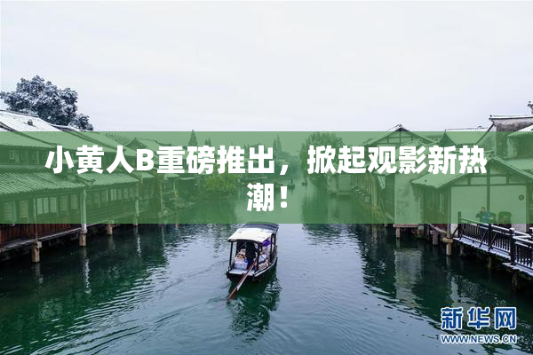 小黄人B重磅推出，掀起观影新热潮！