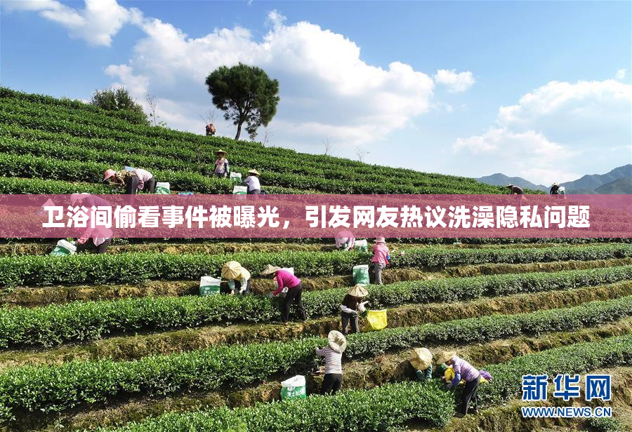 卫浴间偷看事件被曝光，引发网友热议洗澡隐私问题