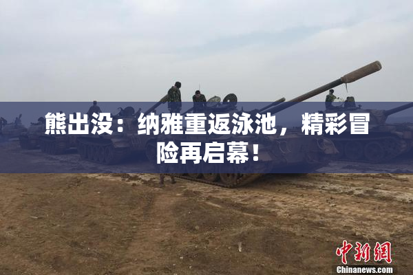 熊出没：纳雅重返泳池，精彩冒险再启幕！