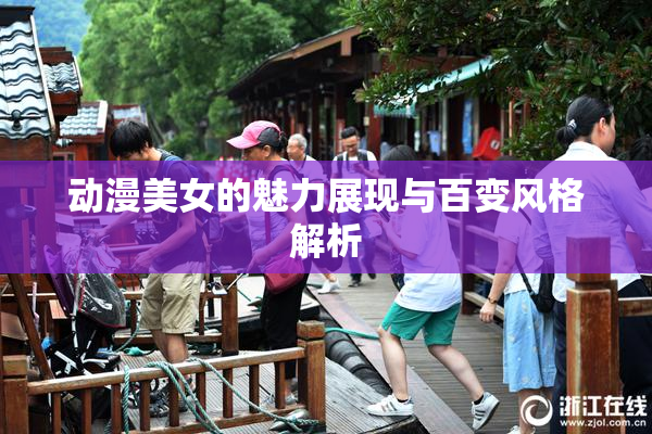 动漫美女的魅力展现与百变风格解析