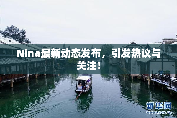 Nina最新动态发布，引发热议与关注！