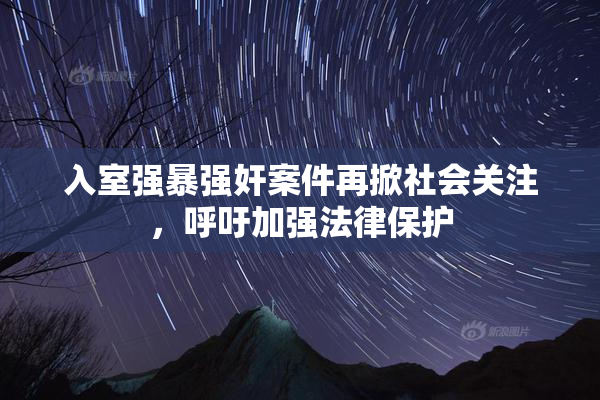 入室强暴强奸案件再掀社会关注，呼吁加强法律保护
