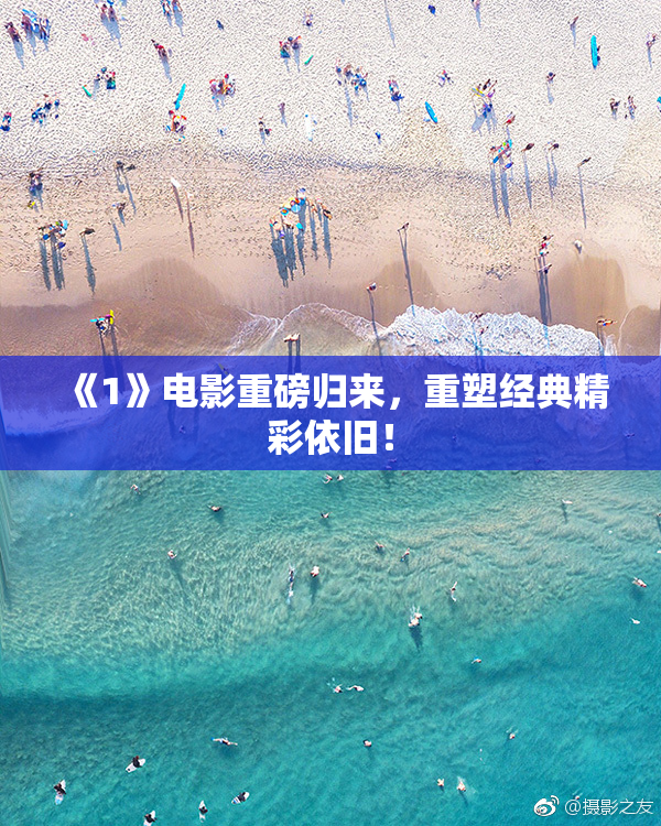 《1》电影重磅归来，重塑经典精彩依旧！