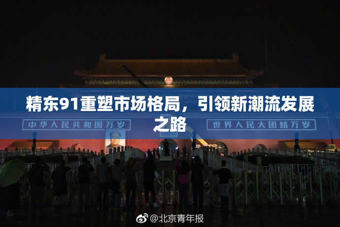 精东91重塑市场格局，引领新潮流发展之路