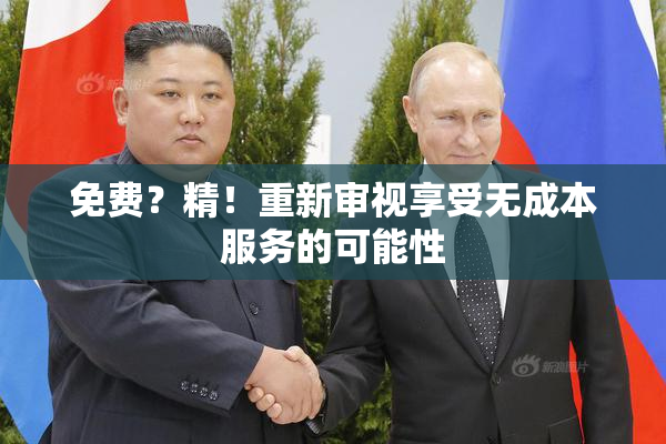 免费？精！重新审视享受无成本服务的可能性