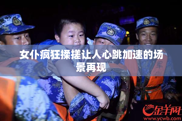 女仆疯狂揉搓让人心跳加速的场景再现