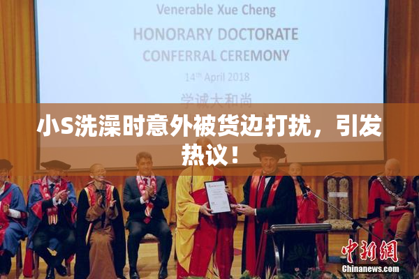 小S洗澡时意外被货边打扰，引发热议！