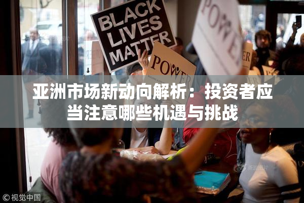 亚洲市场新动向解析：投资者应当注意哪些机遇与挑战