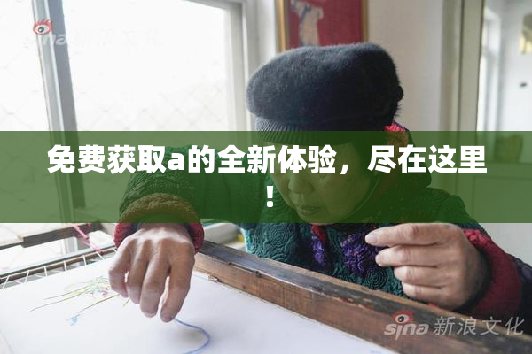 免费获取a的全新体验，尽在这里！