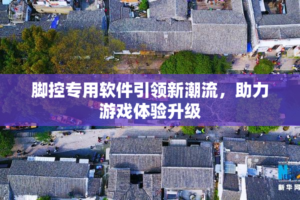 脚控专用软件引领新潮流，助力游戏体验升级