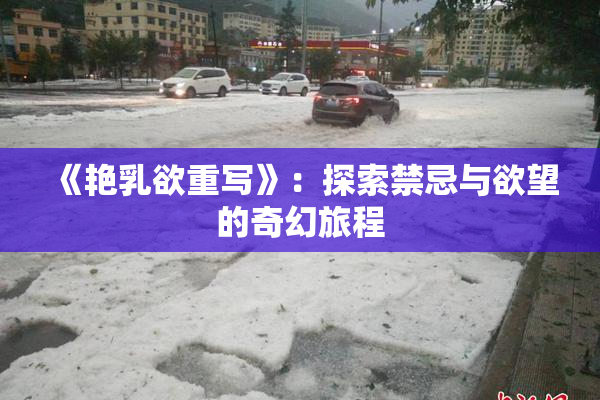 《艳乳欲重写》：探索禁忌与欲望的奇幻旅程